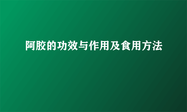 阿胶的功效与作用及食用方法 