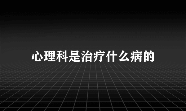 心理科是治疗什么病的