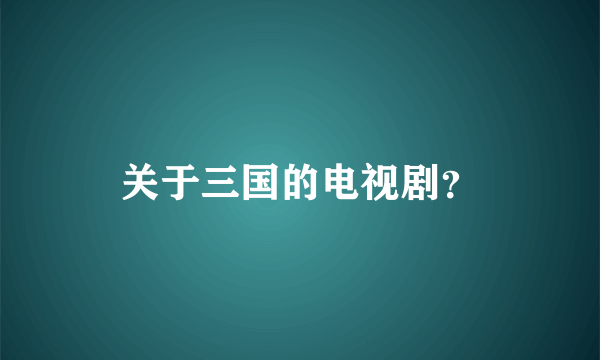 关于三国的电视剧？