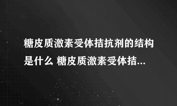 糖皮质激素受体拮抗剂的结构是什么 糖皮质激素受体拮抗剂怎样分类