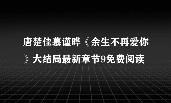 唐楚佳慕谨晔《余生不再爱你》大结局最新章节9免费阅读