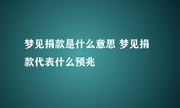 梦见捐款是什么意思 梦见捐款代表什么预兆