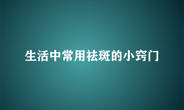 生活中常用祛斑的小窍门