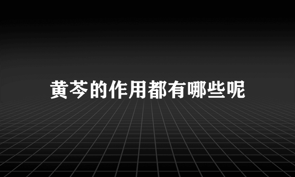 黄芩的作用都有哪些呢