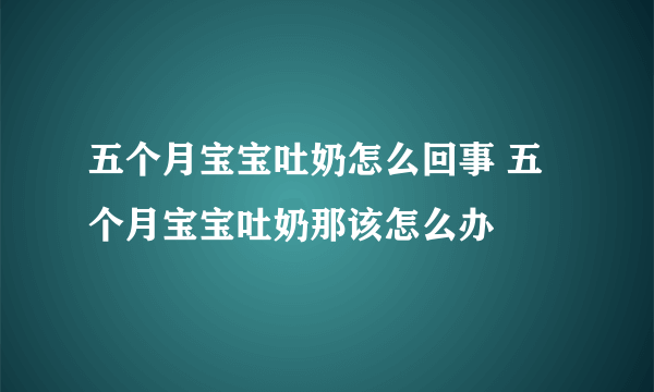 五个月宝宝吐奶怎么回事 五个月宝宝吐奶那该怎么办