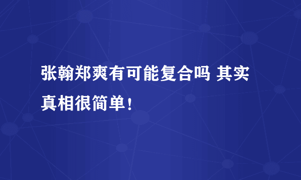 张翰郑爽有可能复合吗 其实真相很简单！