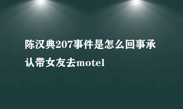 陈汉典207事件是怎么回事承认带女友去motel