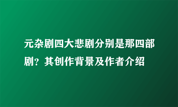 元杂剧四大悲剧分别是那四部剧？其创作背景及作者介绍