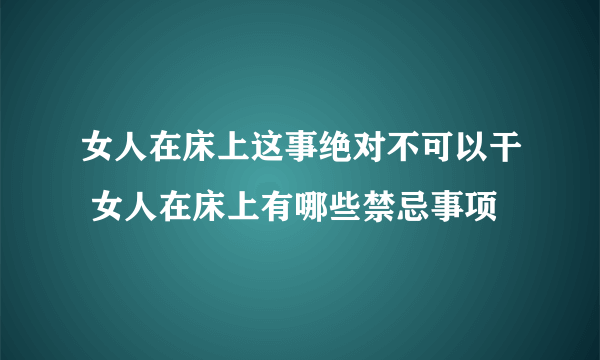 女人在床上这事绝对不可以干 女人在床上有哪些禁忌事项