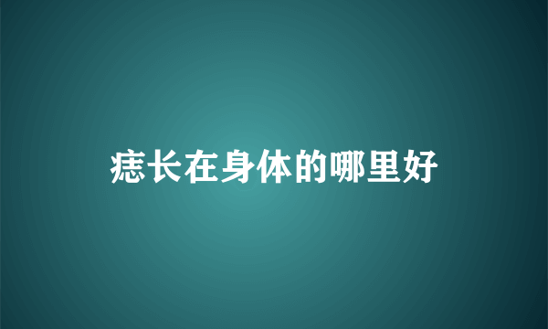 痣长在身体的哪里好