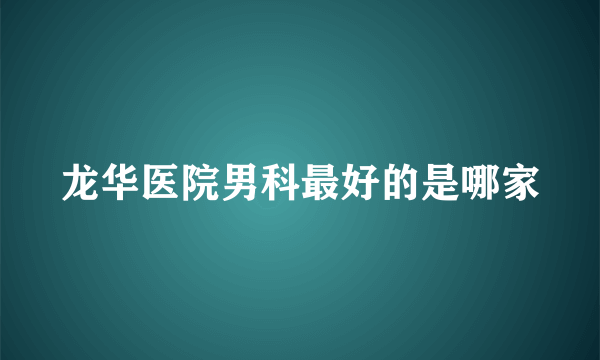 龙华医院男科最好的是哪家