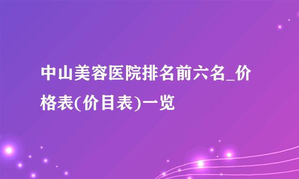 中山美容医院排名前六名_价格表(价目表)一览