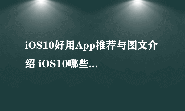 iOS10好用App推荐与图文介绍 iOS10哪些软件值得用