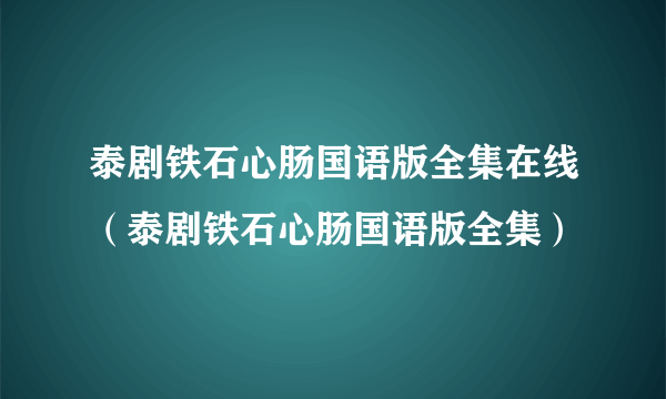 泰剧铁石心肠国语版全集在线（泰剧铁石心肠国语版全集）