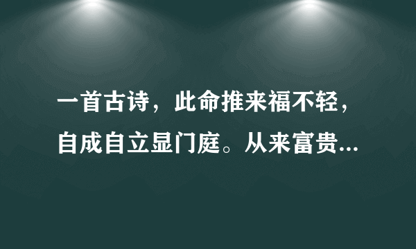 一首古诗，此命推来福不轻，自成自立显门庭。从来富贵人钦敬，使婢差奴过一生，详细地分析每一句话是什么意思？