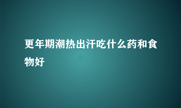 更年期潮热出汗吃什么药和食物好