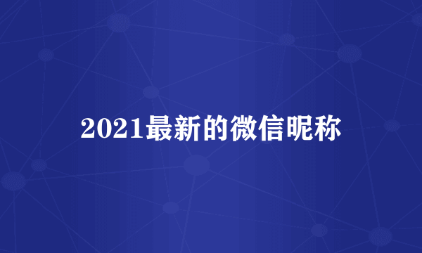 2021最新的微信昵称