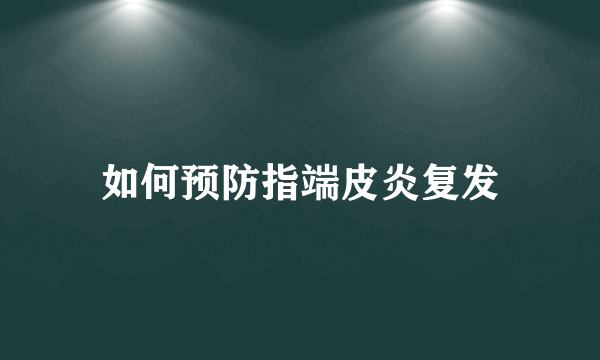 如何预防指端皮炎复发