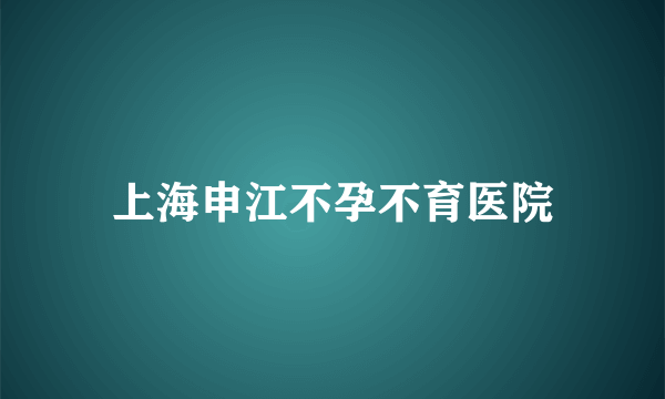 上海申江不孕不育医院