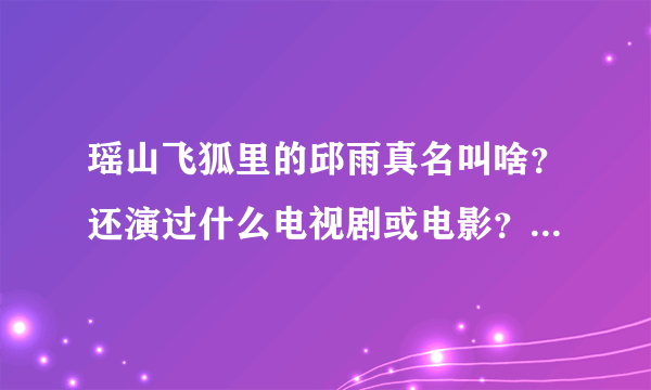 瑶山飞狐里的邱雨真名叫啥？还演过什么电视剧或电影？在里面叫啥