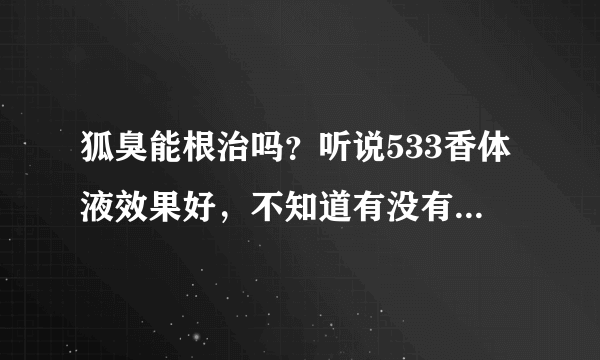 狐臭能根治吗？听说533香体液效果好，不知道有没有人用过53