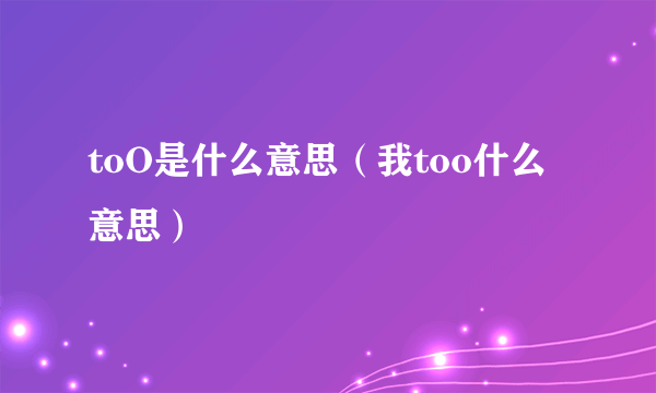 toO是什么意思（我too什么意思）