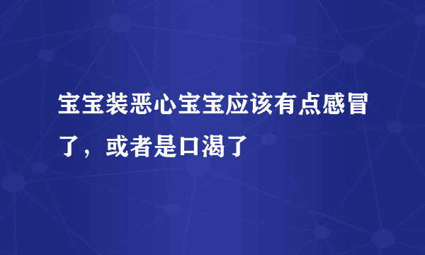 宝宝装恶心宝宝应该有点感冒了，或者是口渴了