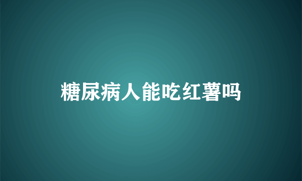 糖尿病人能吃红薯吗