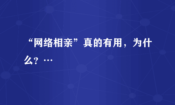 “网络相亲”真的有用，为什么？…