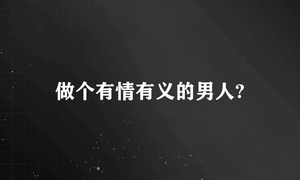 做个有情有义的男人?