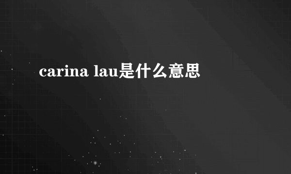 carina lau是什么意思