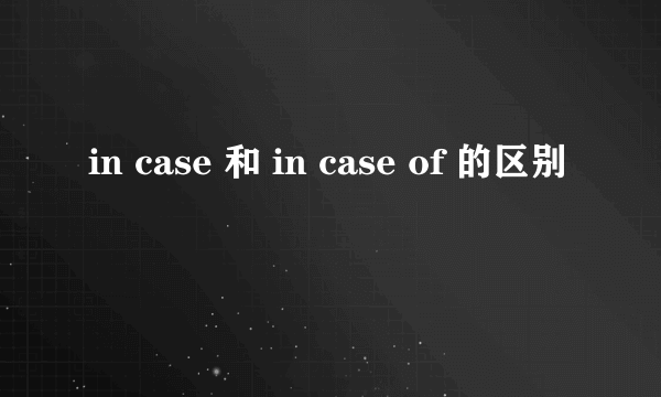 in case 和 in case of 的区别