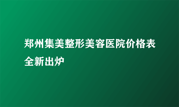 郑州集美整形美容医院价格表全新出炉