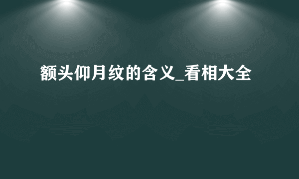 额头仰月纹的含义_看相大全