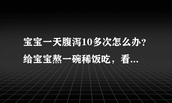 宝宝一天腹泻10多次怎么办？给宝宝熬一碗稀饭吃，看看有没有效果