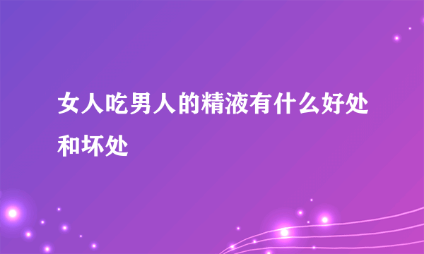 女人吃男人的精液有什么好处和坏处