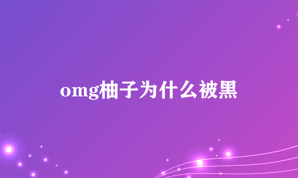 omg柚子为什么被黑