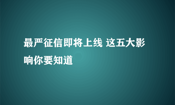 最严征信即将上线 这五大影响你要知道