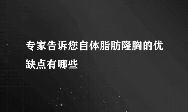 专家告诉您自体脂肪隆胸的优缺点有哪些