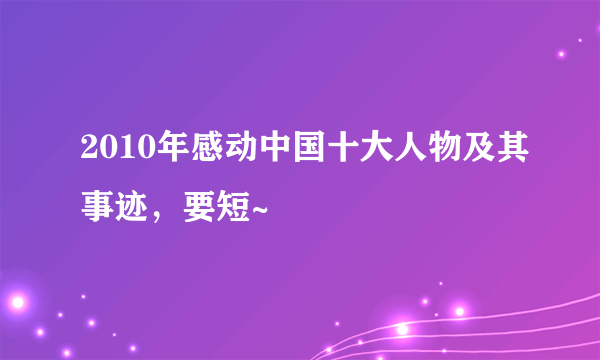 2010年感动中国十大人物及其事迹，要短~