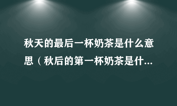 秋天的最后一杯奶茶是什么意思（秋后的第一杯奶茶是什么意思）