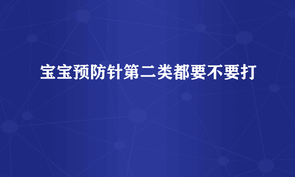 宝宝预防针第二类都要不要打