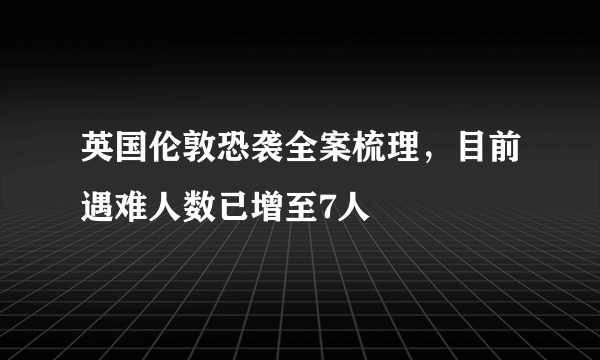 英国伦敦恐袭全案梳理，目前遇难人数已增至7人