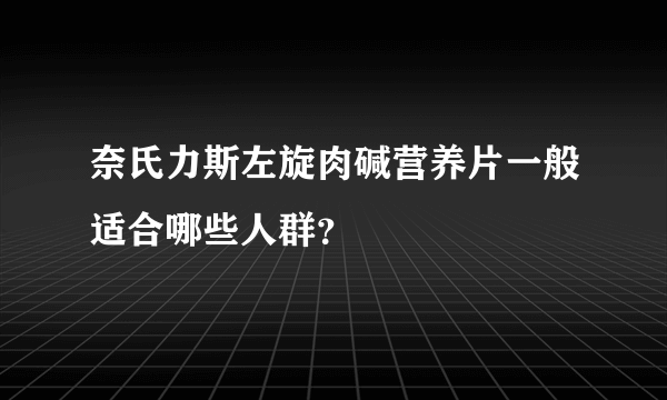 奈氏力斯左旋肉碱营养片一般适合哪些人群？