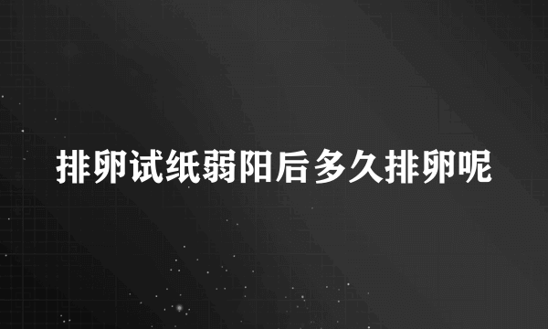 排卵试纸弱阳后多久排卵呢