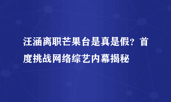 汪涵离职芒果台是真是假？首度挑战网络综艺内幕揭秘