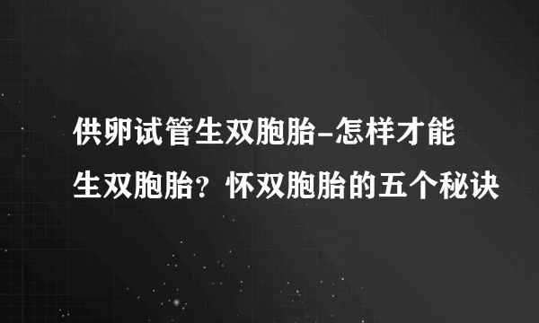 供卵试管生双胞胎-怎样才能生双胞胎？怀双胞胎的五个秘诀