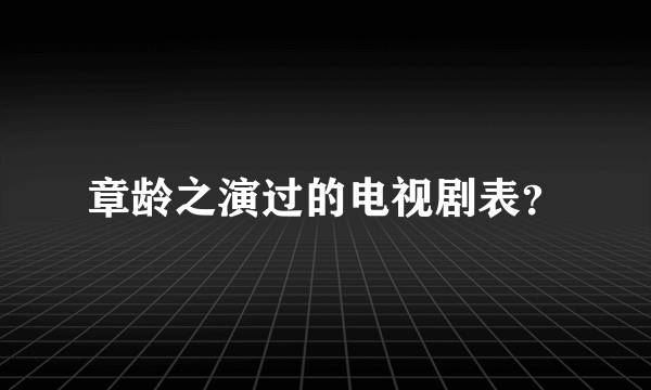 章龄之演过的电视剧表？