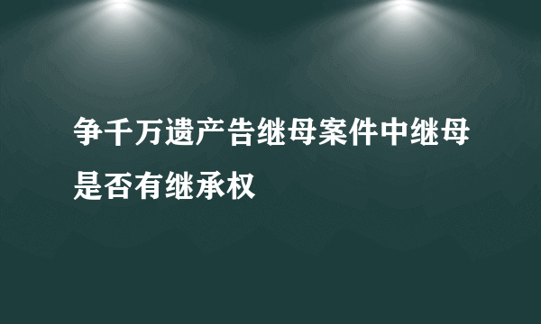 争千万遗产告继母案件中继母是否有继承权