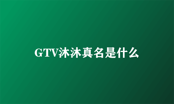 GTV沐沐真名是什么